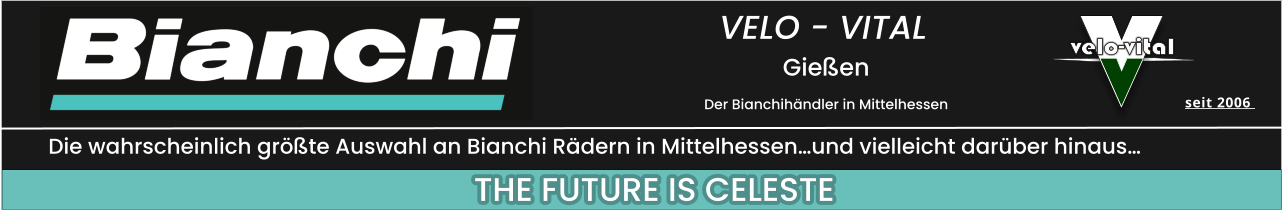 seit 2006   THE FUTURE IS CELESTE Die wahrscheinlich größte Auswahl an Bianchi Rädern in Mittelhessen…und vielleicht darüber hinaus… VELO - VITAL  Gießen  Der Bianchihändler in Mittelhessen